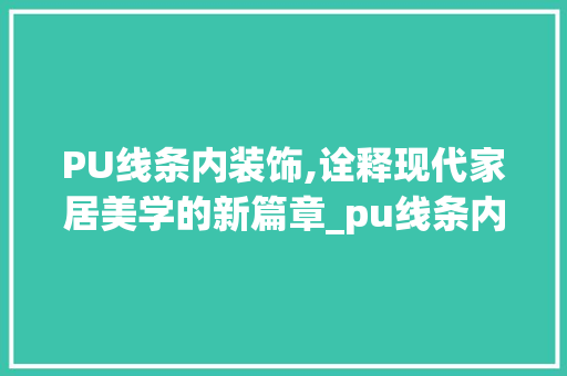 PU线条内装饰,诠释现代家居美学的新篇章_pu线条内装饰 PU线条内装饰,诠释现代家居美学的新篇章_pu线条内装饰 二手房