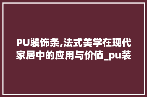 PU装饰条,法式美学在现代家居中的应用与价值_pu装饰条法式 PU装饰条,法式美学在现代家居中的应用与价值_pu装饰条法式 二手房