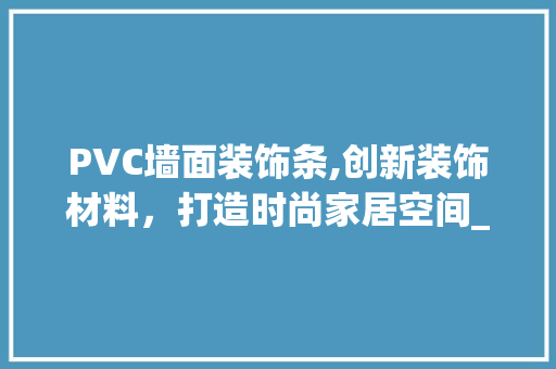 PVC墙面装饰条,创新装饰材料，打造时尚家居空间_pvc墙面装饰条 PVC墙面装饰条,创新装饰材料，打造时尚家居空间_pvc墙面装饰条 二手房
