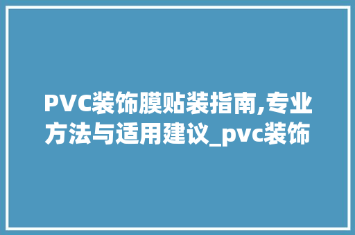 PVC装饰膜贴装指南,专业方法与适用建议_pvc装饰膜怎么贴 PVC装饰膜贴装指南,专业方法与适用建议_pvc装饰膜怎么贴 二手房