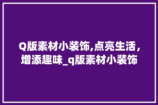 Q版素材小装饰,点亮生活，增添趣味_q版素材小装饰 Q版素材小装饰,点亮生活，增添趣味_q版素材小装饰 二手房