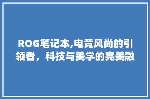 ROG笔记本,电竞风尚的引领者，科技与美学的完美融合_rog笔记本装饰 ROG笔记本,电竞风尚的引领者，科技与美学的完美融合_rog笔记本装饰 买房须知