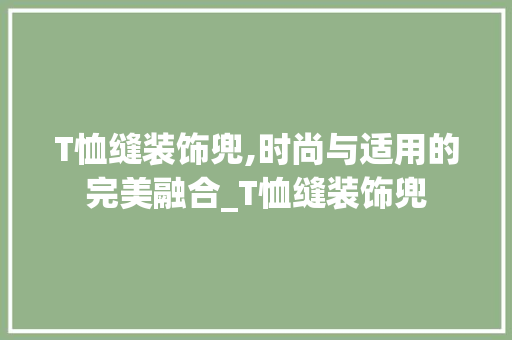 T恤缝装饰兜,时尚与适用的完美融合_T恤缝装饰兜 T恤缝装饰兜,时尚与适用的完美融合_T恤缝装饰兜 家居设计