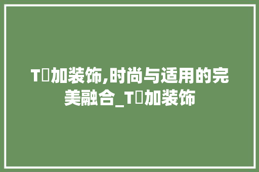 T裇加装饰,时尚与适用的完美融合_T裇加装饰 T裇加装饰,时尚与适用的完美融合_T裇加装饰 家居设计