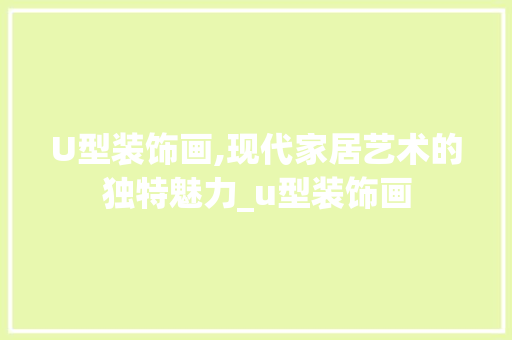U型装饰画,现代家居艺术的独特魅力_u型装饰画 U型装饰画,现代家居艺术的独特魅力_u型装饰画 家居设计