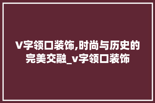 V字领口装饰,时尚与历史的完美交融_v字领口装饰 V字领口装饰,时尚与历史的完美交融_v字领口装饰 家居装饰