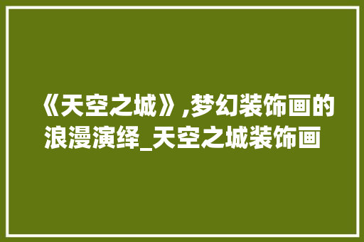 《天空之城》,梦幻装饰画的浪漫演绎_天空之城装饰画 《天空之城》,梦幻装饰画的浪漫演绎_天空之城装饰画 装修知识