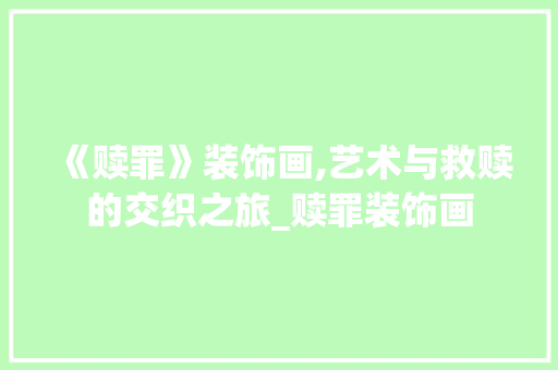 《赎罪》装饰画,艺术与救赎的交织之旅_赎罪装饰画 《赎罪》装饰画,艺术与救赎的交织之旅_赎罪装饰画 家居设计