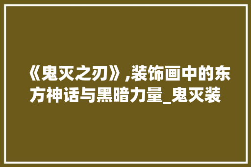 《鬼灭之刃》,装饰画中的东方神话与黑暗力量_鬼灭装饰画 《鬼灭之刃》,装饰画中的东方神话与黑暗力量_鬼灭装饰画 装修知识