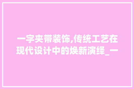 一字夹带装饰,传统工艺在现代设计中的焕新演绎_一字夹带装饰 一字夹带装饰,传统工艺在现代设计中的焕新演绎_一字夹带装饰 买房须知
