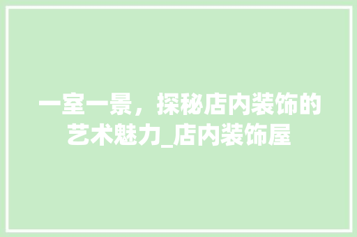 一室一景，探秘店内装饰的艺术魅力_店内装饰屋 一室一景，探秘店内装饰的艺术魅力_店内装饰屋 家居设计