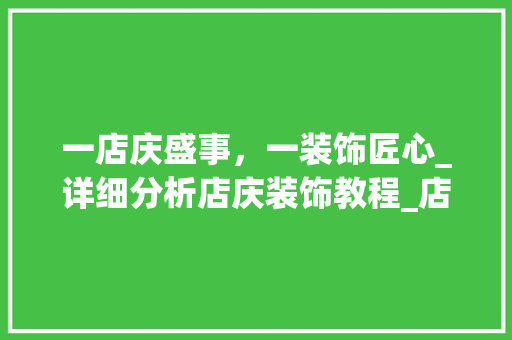 一店庆盛事，一装饰匠心_详细分析店庆装饰教程_店庆装饰教程 一店庆盛事，一装饰匠心_详细分析店庆装饰教程_店庆装饰教程 买房须知