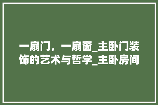 一扇门，一扇窗_主卧门装饰的艺术与哲学_主卧房间门装饰 一扇门，一扇窗_主卧门装饰的艺术与哲学_主卧房间门装饰 家居设计