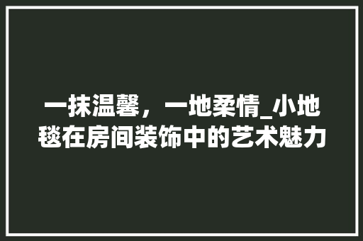 一抹温馨，一地柔情_小地毯在房间装饰中的艺术魅力_房间装饰小地毯 一抹温馨，一地柔情_小地毯在房间装饰中的艺术魅力_房间装饰小地毯 家居装饰