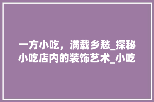 一方小吃，满载乡愁_探秘小吃店内的装饰艺术_小吃店内装饰 一方小吃，满载乡愁_探秘小吃店内的装饰艺术_小吃店内装饰 装修知识