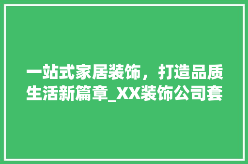 一站式家居装饰，打造品质生活新篇章_XX装饰公司套餐分析_装饰公司套餐文案 一站式家居装饰，打造品质生活新篇章_XX装饰公司套餐分析_装饰公司套餐文案 买房须知
