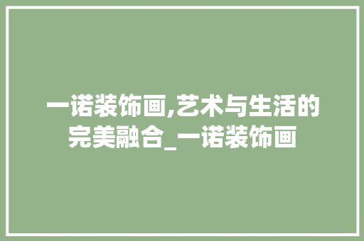 一诺装饰画,艺术与生活的完美融合_一诺装饰画 一诺装饰画,艺术与生活的完美融合_一诺装饰画 买房须知