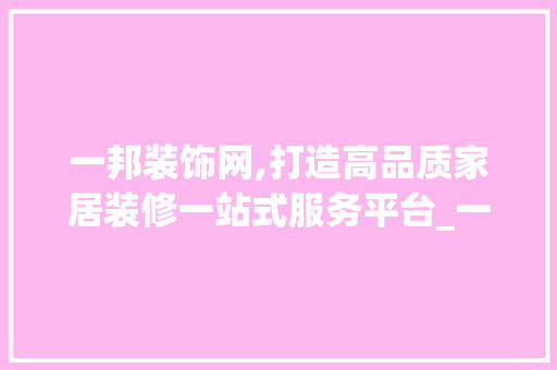 一邦装饰网,打造高品质家居装修一站式服务平台_一邦装饰网 一邦装饰网,打造高品质家居装修一站式服务平台_一邦装饰网 装修知识