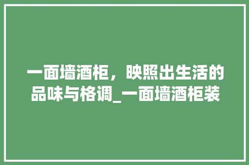 一面墙酒柜，映照出生活的品味与格调_一面墙酒柜装饰 一面墙酒柜，映照出生活的品味与格调_一面墙酒柜装饰 家居设计