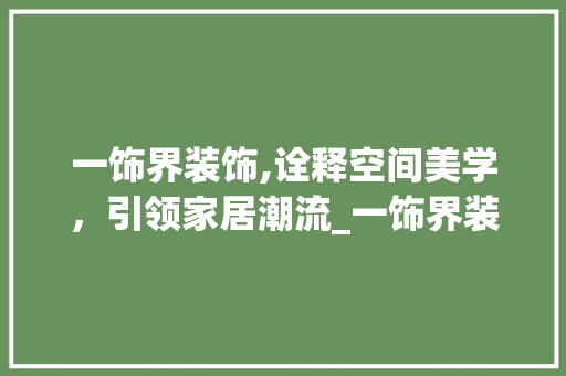 一饰界装饰,诠释空间美学，引领家居潮流_一饰界装饰 一饰界装饰,诠释空间美学，引领家居潮流_一饰界装饰 装修知识