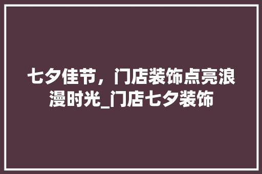 七夕佳节，门店装饰点亮浪漫时光_门店七夕装饰 七夕佳节，门店装饰点亮浪漫时光_门店七夕装饰 家居装饰