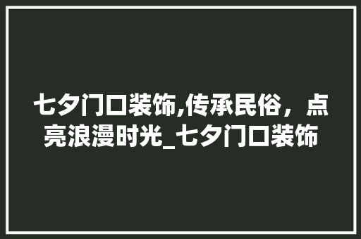七夕门口装饰,传承民俗，点亮浪漫时光_七夕门口装饰 七夕门口装饰,传承民俗，点亮浪漫时光_七夕门口装饰 二手房