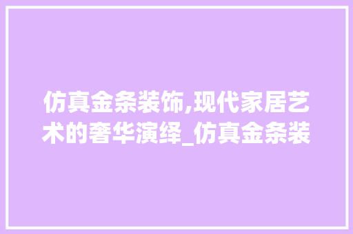 仿真金条装饰,现代家居艺术的奢华演绎_仿真金条装饰 仿真金条装饰,现代家居艺术的奢华演绎_仿真金条装饰 装修知识