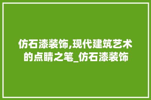 仿石漆装饰,现代建筑艺术的点睛之笔_仿石漆装饰 仿石漆装饰,现代建筑艺术的点睛之笔_仿石漆装饰 装修知识