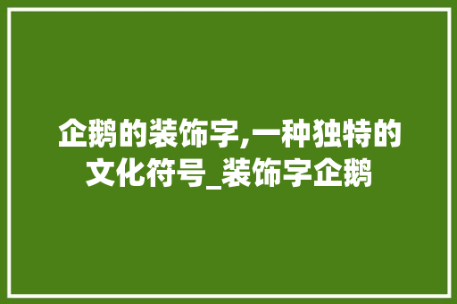 企鹅的装饰字,一种独特的文化符号_装饰字企鹅 企鹅的装饰字,一种独特的文化符号_装饰字企鹅 装修知识