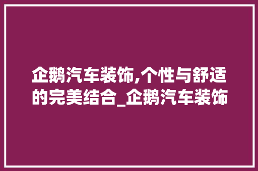 企鹅汽车装饰,个性与舒适的完美结合_企鹅汽车装饰 企鹅汽车装饰,个性与舒适的完美结合_企鹅汽车装饰 买房须知