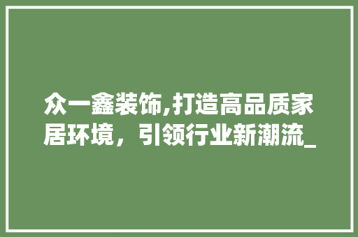 众一鑫装饰,打造高品质家居环境，引领行业新潮流_众一鑫装饰 众一鑫装饰,打造高品质家居环境，引领行业新潮流_众一鑫装饰 买房须知