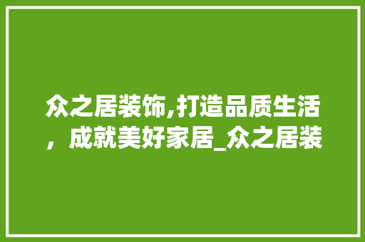 众之居装饰,打造品质生活，成就美好家居_众之居装饰 众之居装饰,打造品质生活，成就美好家居_众之居装饰 家居装饰