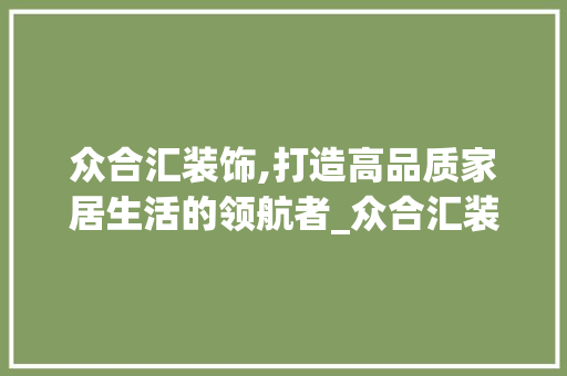 众合汇装饰,打造高品质家居生活的领航者_众合汇装饰 众合汇装饰,打造高品质家居生活的领航者_众合汇装饰 二手房