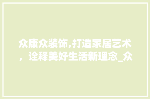 众康众装饰,打造家居艺术，诠释美好生活新理念_众康众装饰 众康众装饰,打造家居艺术，诠释美好生活新理念_众康众装饰 装修知识