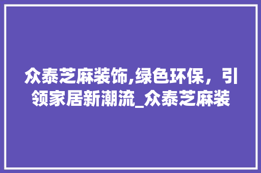 众泰芝麻装饰,绿色环保，引领家居新潮流_众泰芝麻装饰 众泰芝麻装饰,绿色环保，引领家居新潮流_众泰芝麻装饰 买房须知