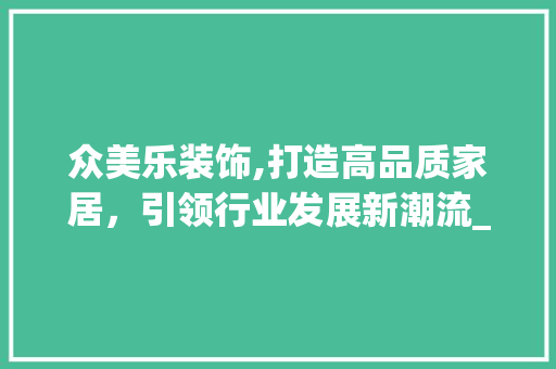 众美乐装饰,打造高品质家居，引领行业发展新潮流_众美乐装饰 众美乐装饰,打造高品质家居，引领行业发展新潮流_众美乐装饰 家居设计