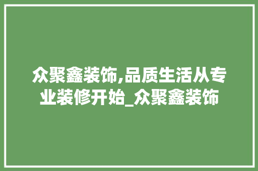 众聚鑫装饰,品质生活从专业装修开始_众聚鑫装饰 众聚鑫装饰,品质生活从专业装修开始_众聚鑫装饰 家居装饰
