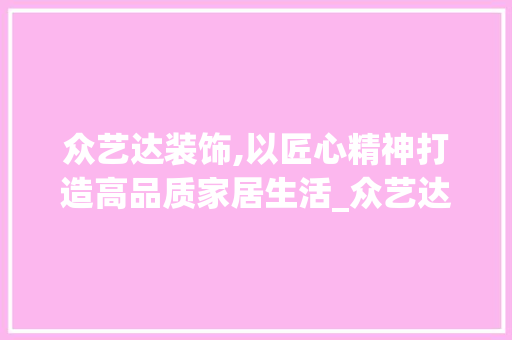 众艺达装饰,以匠心精神打造高品质家居生活_众艺达装饰 众艺达装饰,以匠心精神打造高品质家居生活_众艺达装饰 二手房