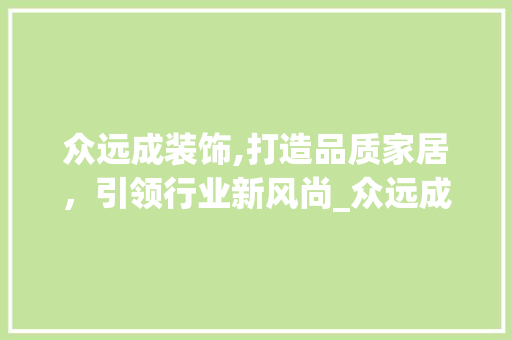众远成装饰,打造品质家居，引领行业新风尚_众远成装饰 众远成装饰,打造品质家居，引领行业新风尚_众远成装饰 装修知识