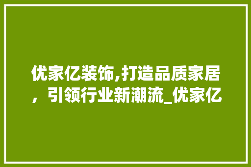 优家亿装饰,打造品质家居，引领行业新潮流_优家亿装饰 优家亿装饰,打造品质家居，引领行业新潮流_优家亿装饰 装修知识