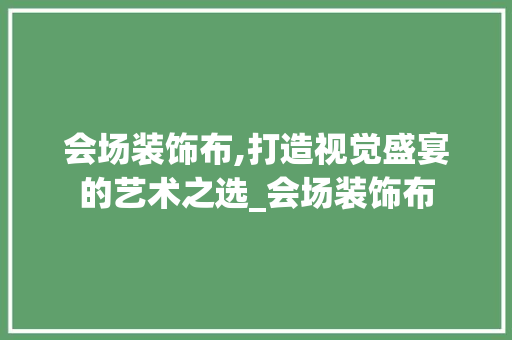 会场装饰布,打造视觉盛宴的艺术之选_会场装饰布 会场装饰布,打造视觉盛宴的艺术之选_会场装饰布 装修知识