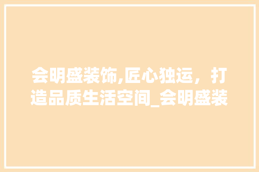 会明盛装饰,匠心独运，打造品质生活空间_会明盛装饰 会明盛装饰,匠心独运，打造品质生活空间_会明盛装饰 装修知识