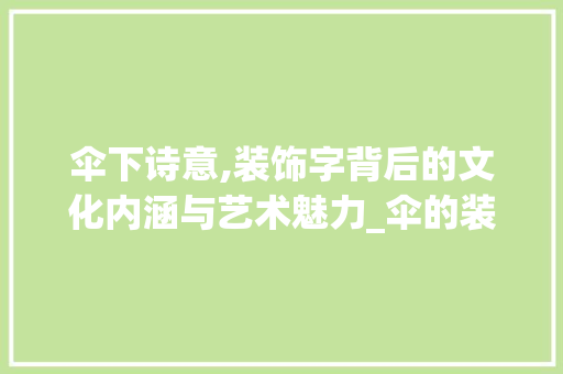 伞下诗意,装饰字背后的文化内涵与艺术魅力_伞的装饰字 伞下诗意,装饰字背后的文化内涵与艺术魅力_伞的装饰字 家居装饰