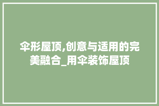 伞形屋顶,创意与适用的完美融合_用伞装饰屋顶 伞形屋顶,创意与适用的完美融合_用伞装饰屋顶 家居装饰