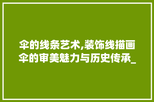 伞的线条艺术,装饰线描画伞的审美魅力与历史传承_装饰线描画伞 伞的线条艺术,装饰线描画伞的审美魅力与历史传承_装饰线描画伞 买房须知