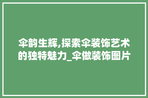 伞韵生辉,探索伞装饰艺术的独特魅力_伞做装饰图片 伞韵生辉,探索伞装饰艺术的独特魅力_伞做装饰图片 装修知识