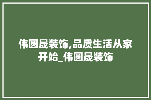 伟圆晟装饰,品质生活从家开始_伟圆晟装饰 伟圆晟装饰,品质生活从家开始_伟圆晟装饰 二手房