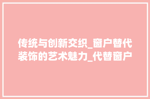 传统与创新交织_窗户替代装饰的艺术魅力_代替窗户的装饰 传统与创新交织_窗户替代装饰的艺术魅力_代替窗户的装饰 买房须知