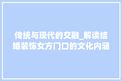 传统与现代的交融_解读结婚装饰女方门口的文化内涵_结婚装饰女方门口 传统与现代的交融_解读结婚装饰女方门口的文化内涵_结婚装饰女方门口 家居设计