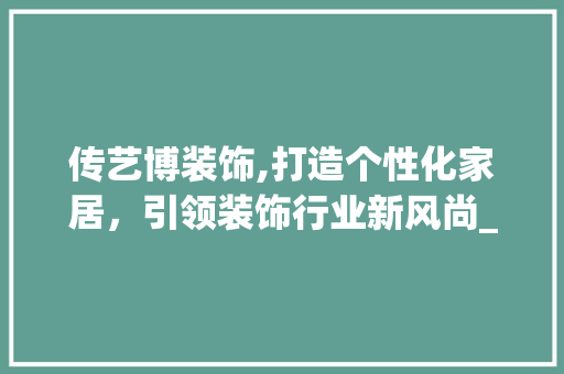传艺博装饰,打造个性化家居，引领装饰行业新风尚_传艺博装饰 传艺博装饰,打造个性化家居，引领装饰行业新风尚_传艺博装饰 买房须知